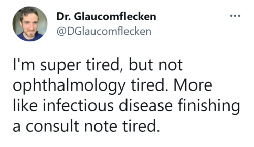 Tweet from Dr. Glaucomflecken: I'm super tired, but not ophthalmology tired. More like infectious disease finishing a consult note tired.